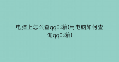 电脑上怎么查qq邮箱(用电脑如何查询qq邮箱)