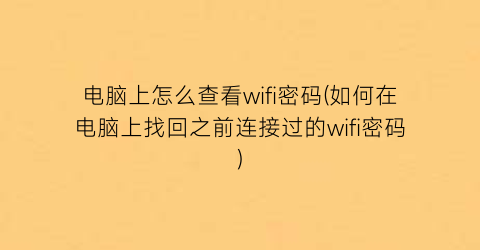 电脑上怎么查看wifi密码(如何在电脑上找回之前连接过的wifi密码)