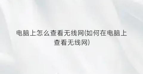 电脑上怎么查看无线网(如何在电脑上查看无线网)