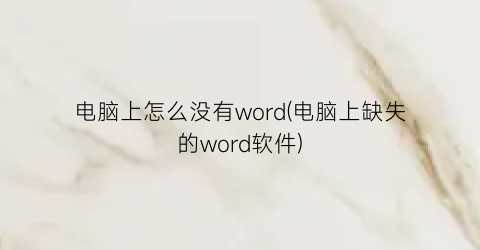 电脑上怎么没有word(电脑上缺失的word软件)