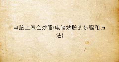 “电脑上怎么炒股(电脑炒股的步骤和方法)