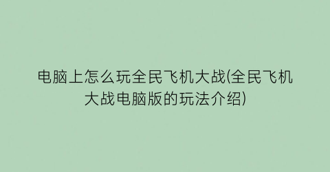 电脑上怎么玩全民飞机大战(全民飞机大战电脑版的玩法介绍)