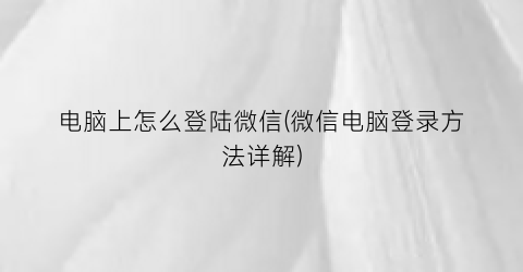 “电脑上怎么登陆微信(微信电脑登录方法详解)