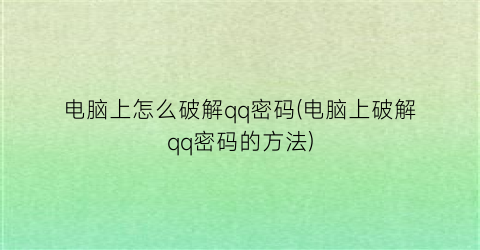 电脑上怎么破解qq密码(电脑上破解qq密码的方法)