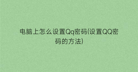 电脑上怎么设置Qq密码(设置QQ密码的方法)