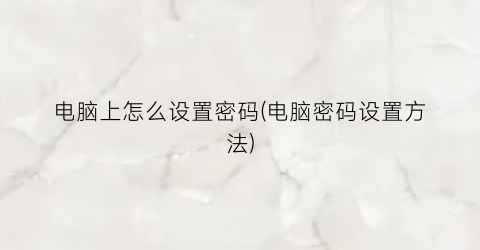 电脑上怎么设置密码(电脑密码设置方法)