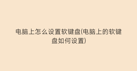 “电脑上怎么设置软键盘(电脑上的软键盘如何设置)