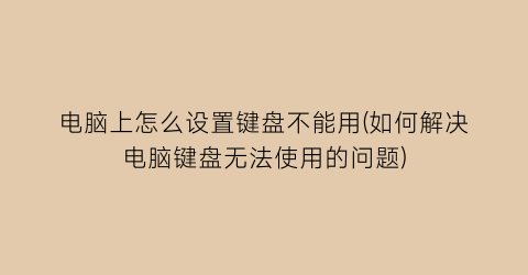 “电脑上怎么设置键盘不能用(如何解决电脑键盘无法使用的问题)
