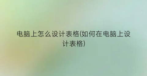 电脑上怎么设计表格(如何在电脑上设计表格)