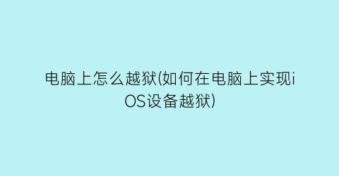 电脑上怎么越狱(如何在电脑上实现iOS设备越狱)