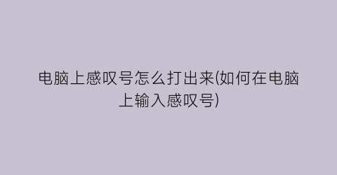 “电脑上感叹号怎么打出来(如何在电脑上输入感叹号)