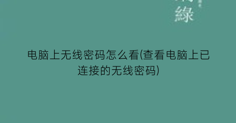 电脑上无线密码怎么看(查看电脑上已连接的无线密码)