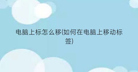 电脑上标怎么移(如何在电脑上移动标签)