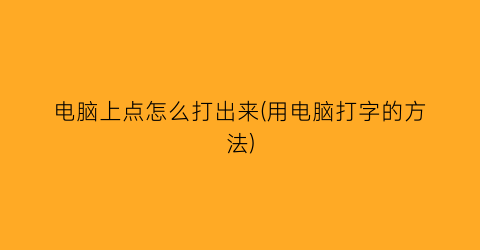 电脑上点怎么打出来(用电脑打字的方法)