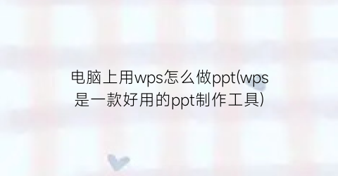 “电脑上用wps怎么做ppt(wps是一款好用的ppt制作工具)