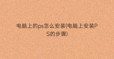 电脑上的ps怎么安装(电脑上安装PS的步骤)