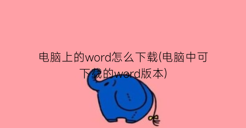 电脑上的word怎么下载(电脑中可下载的word版本)