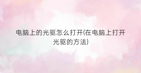 电脑上的光驱怎么打开(在电脑上打开光驱的方法)