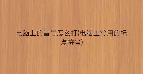 电脑上的冒号怎么打(电脑上常用的标点符号)