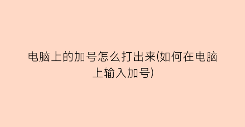 “电脑上的加号怎么打出来(如何在电脑上输入加号)