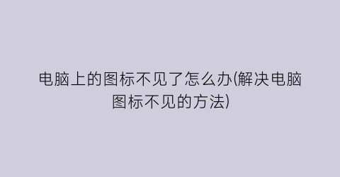 电脑上的图标不见了怎么办(解决电脑图标不见的方法)