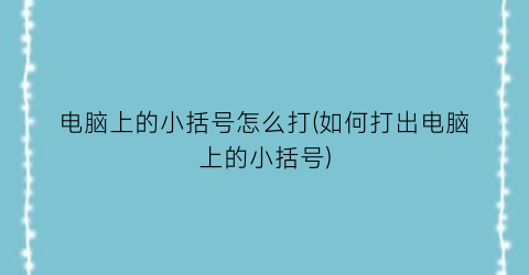 “电脑上的小括号怎么打(如何打出电脑上的小括号)