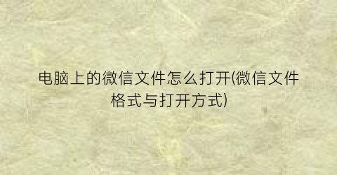 电脑上的微信文件怎么打开(微信文件格式与打开方式)