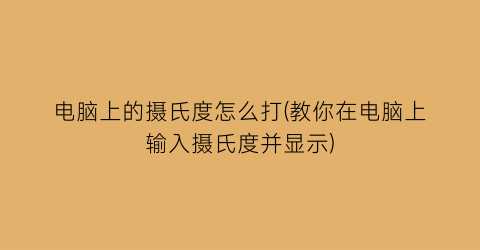 电脑上的摄氏度怎么打(教你在电脑上输入摄氏度并显示)