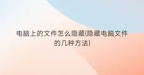 电脑上的文件怎么隐藏(隐藏电脑文件的几种方法)