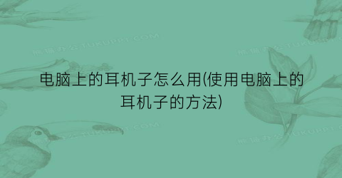 “电脑上的耳机子怎么用(使用电脑上的耳机子的方法)