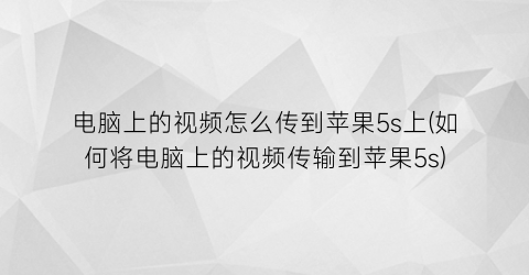 电脑上的视频怎么传到苹果5s上(如何将电脑上的视频传输到苹果5s)