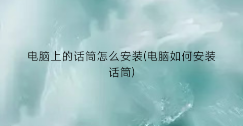 电脑上的话筒怎么安装(电脑如何安装话筒)