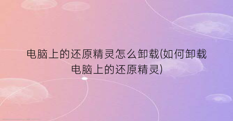 “电脑上的还原精灵怎么卸载(如何卸载电脑上的还原精灵)