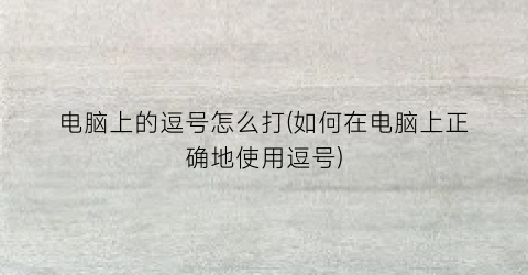 电脑上的逗号怎么打(如何在电脑上正确地使用逗号)