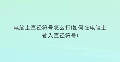 电脑上直径符号怎么打(如何在电脑上输入直径符号)