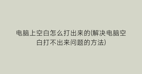 电脑上空白怎么打出来的(解决电脑空白打不出来问题的方法)