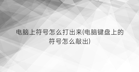 “电脑上符号怎么打出来(电脑键盘上的符号怎么敲出)