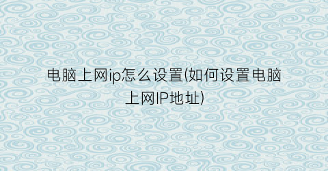 “电脑上网ip怎么设置(如何设置电脑上网IP地址)