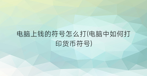 电脑上钱的符号怎么打(电脑中如何打印货币符号)