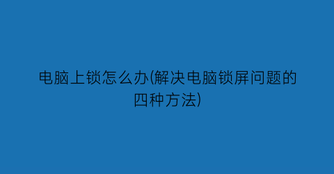 电脑上锁怎么办(解决电脑锁屏问题的四种方法)