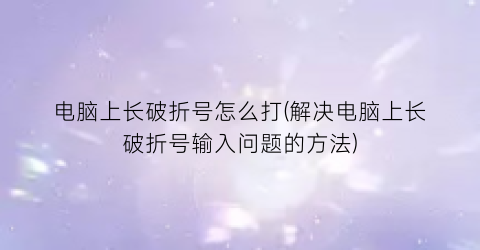 “电脑上长破折号怎么打(解决电脑上长破折号输入问题的方法)