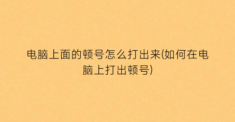 “电脑上面的顿号怎么打出来(如何在电脑上打出顿号)