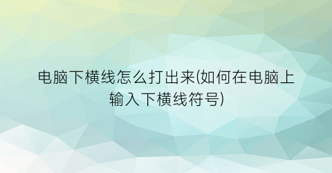 电脑下横线怎么打出来(如何在电脑上输入下横线符号)