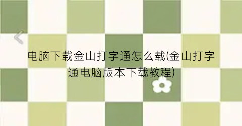 “电脑下载金山打字通怎么载(金山打字通电脑版本下载教程)