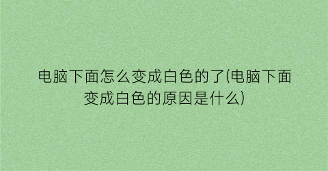 “电脑下面怎么变成白色的了(电脑下面变成白色的原因是什么)