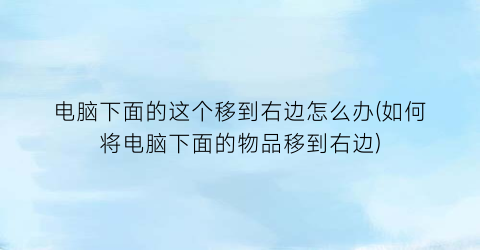 电脑下面的这个移到右边怎么办(如何将电脑下面的物品移到右边)