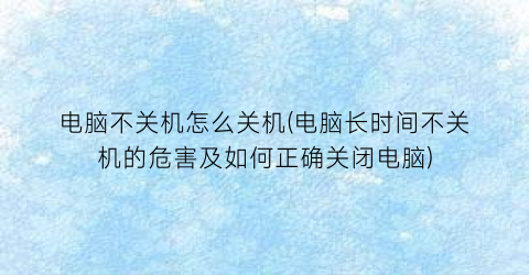 “电脑不关机怎么关机(电脑长时间不关机的危害及如何正确关闭电脑)