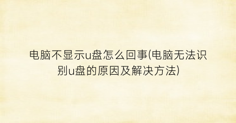 电脑不显示u盘怎么回事(电脑无法识别u盘的原因及解决方法)