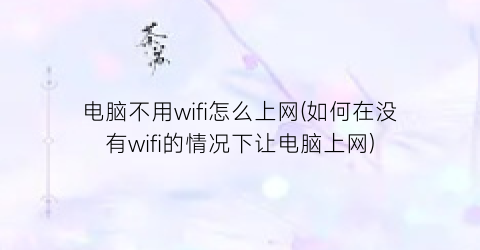 电脑不用wifi怎么上网(如何在没有wifi的情况下让电脑上网)