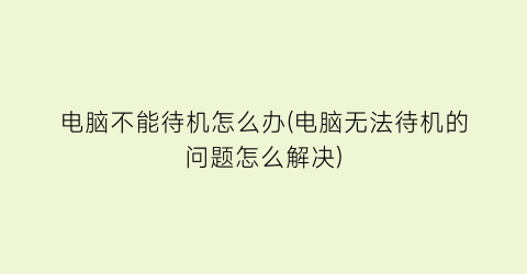 电脑不能待机怎么办(电脑无法待机的问题怎么解决)